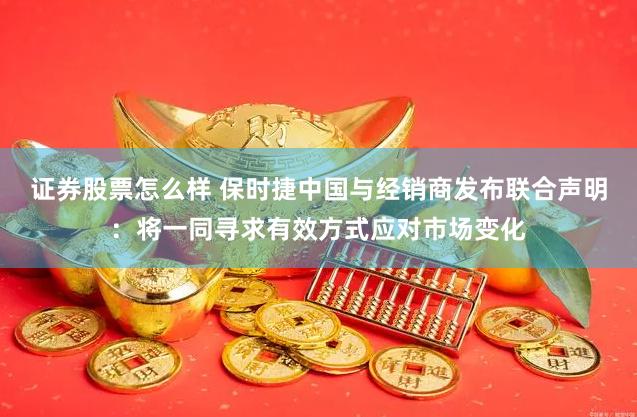 证券股票怎么样 保时捷中国与经销商发布联合声明：将一同寻求有效方式应对市场变化
