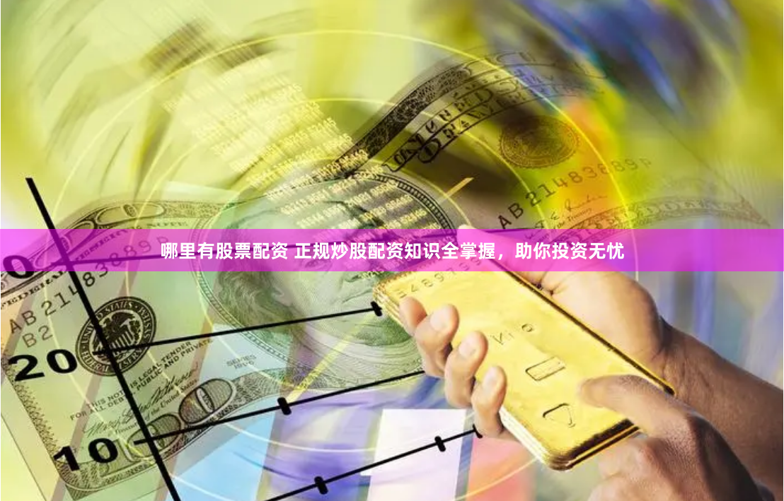 哪里有股票配资 正规炒股配资知识全掌握，助你投资无忧