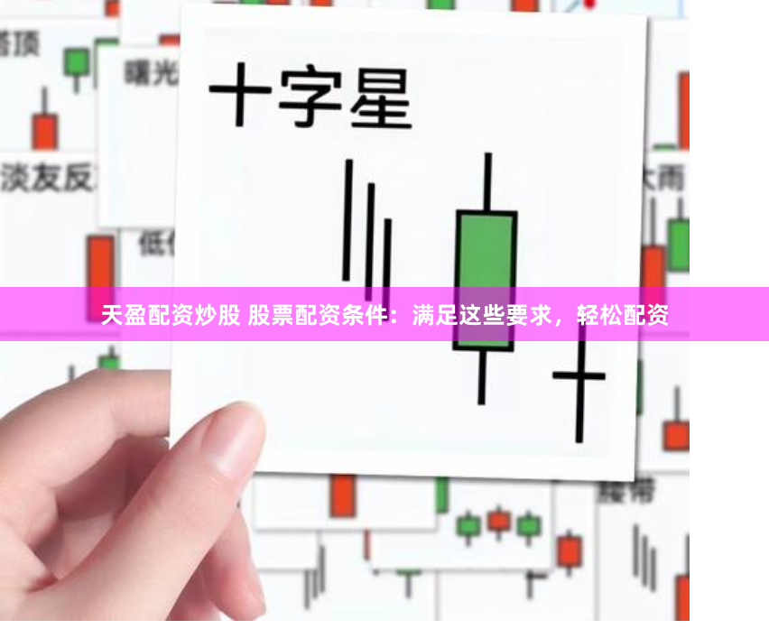 天盈配资炒股 股票配资条件：满足这些要求，轻松配资