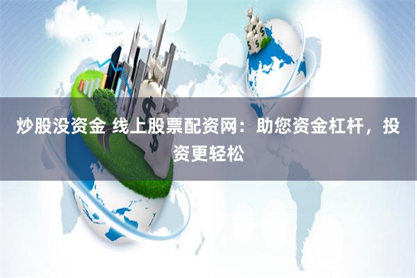 炒股没资金 线上股票配资网：助您资金杠杆，投资更轻松