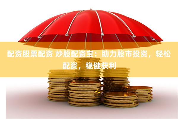 配资股票配资 炒股配资宝：助力股市投资，轻松配资，稳健获利