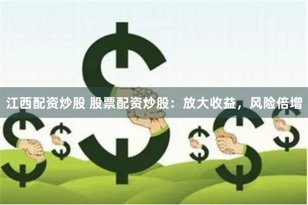 江西配资炒股 股票配资炒股：放大收益，风险倍增