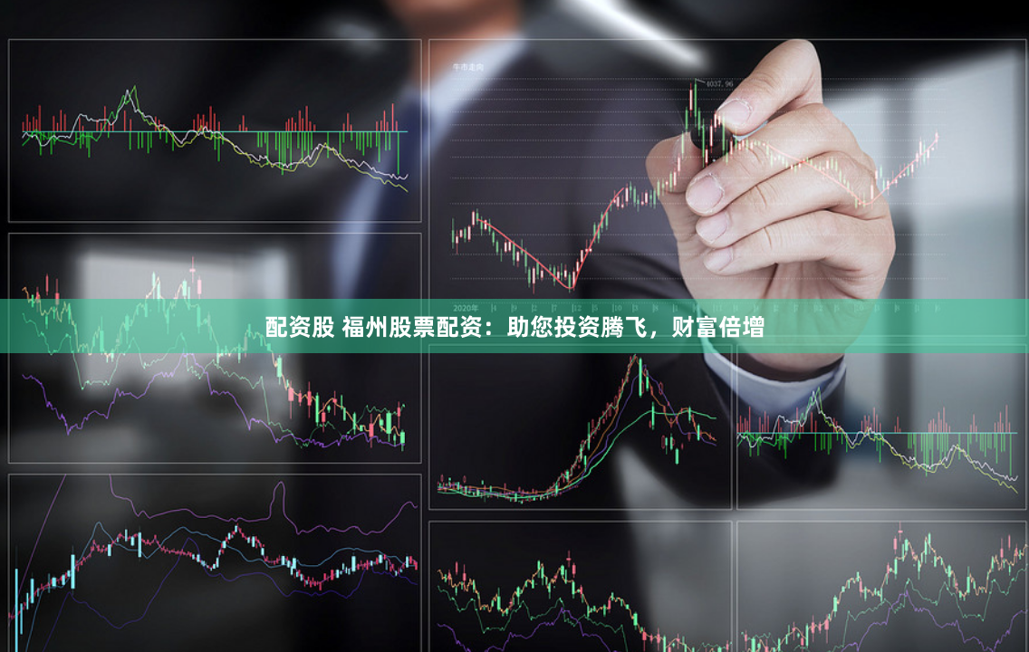 配资股 福州股票配资：助您投资腾飞，财富倍增