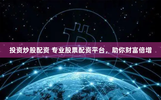 投资炒股配资 专业股票配资平台，助你财富倍增
