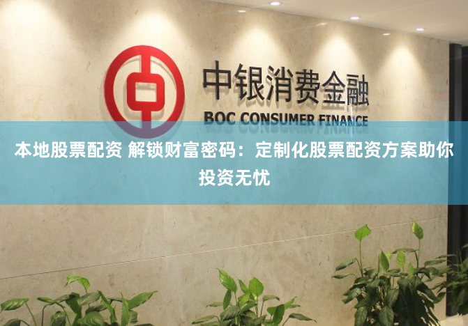 本地股票配资 解锁财富密码：定制化股票配资方案助你投资无忧
