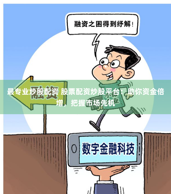 最专业炒股配资 股票配资炒股平台：助你资金倍增，把握市场先机