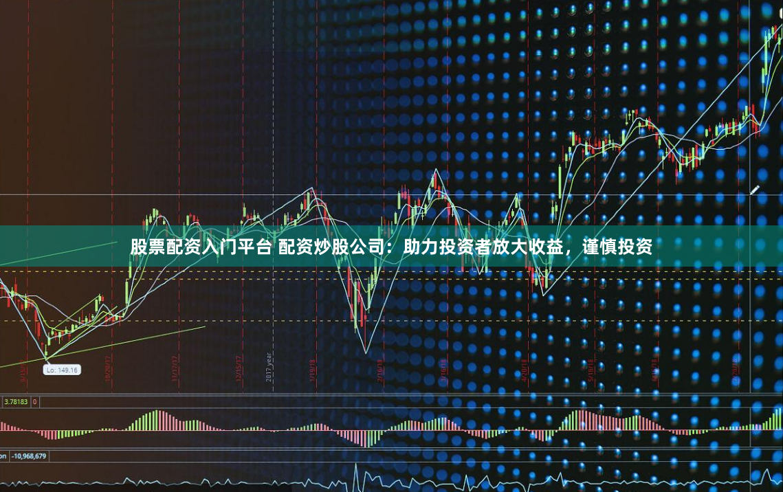 股票配资入门平台 配资炒股公司：助力投资者放大收益，谨慎投资