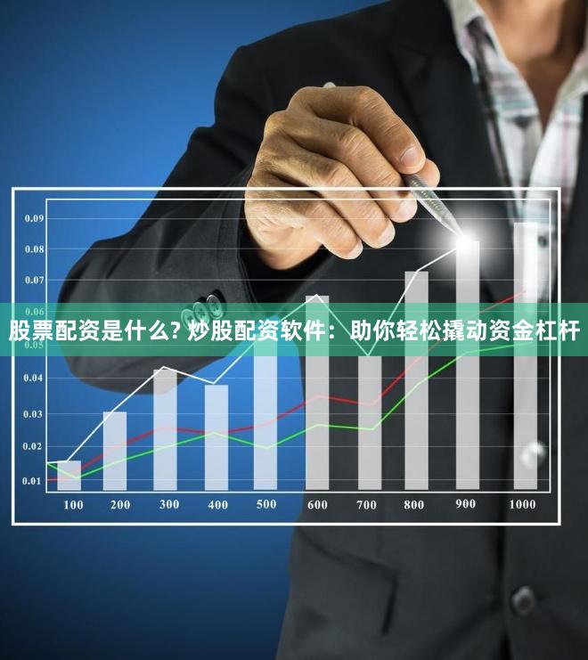 股票配资是什么? 炒股配资软件：助你轻松撬动资金杠杆