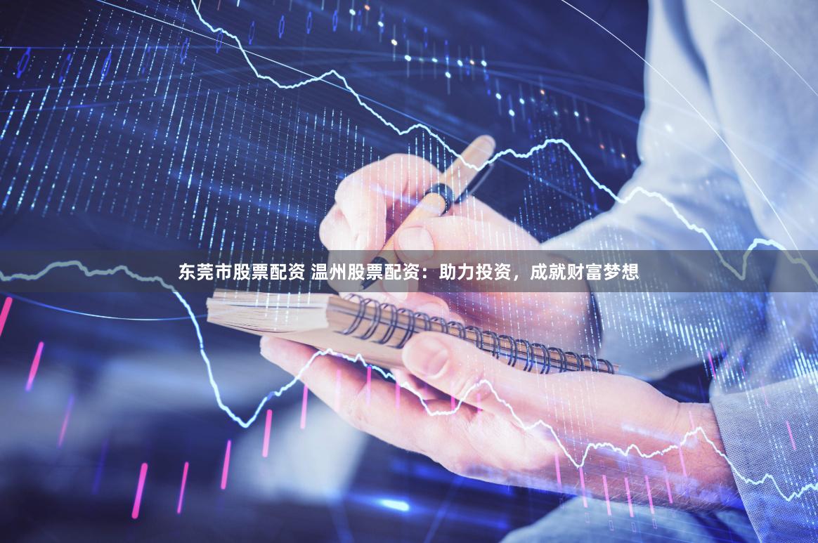 东莞市股票配资 温州股票配资：助力投资，成就财富梦想