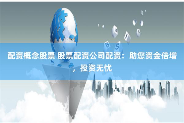 配资概念股票 股票配资公司配资：助您资金倍增，投资无忧