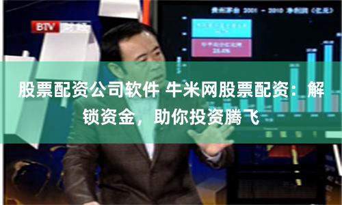 股票配资公司软件 牛米网股票配资：解锁资金，助你投资腾飞