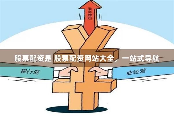 股票配资是 股票配资网站大全，一站式导航
