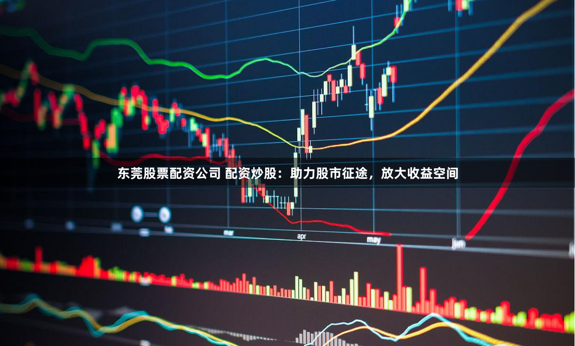 东莞股票配资公司 配资炒股：助力股市征途，放大收益空间