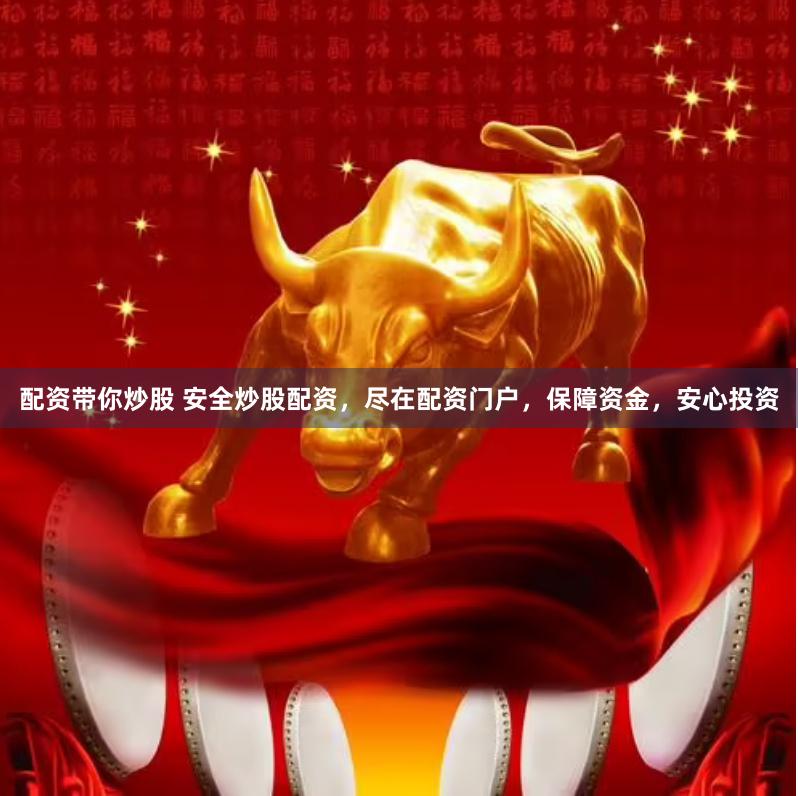 配资带你炒股 安全炒股配资，尽在配资门户，保障资金，安心投资