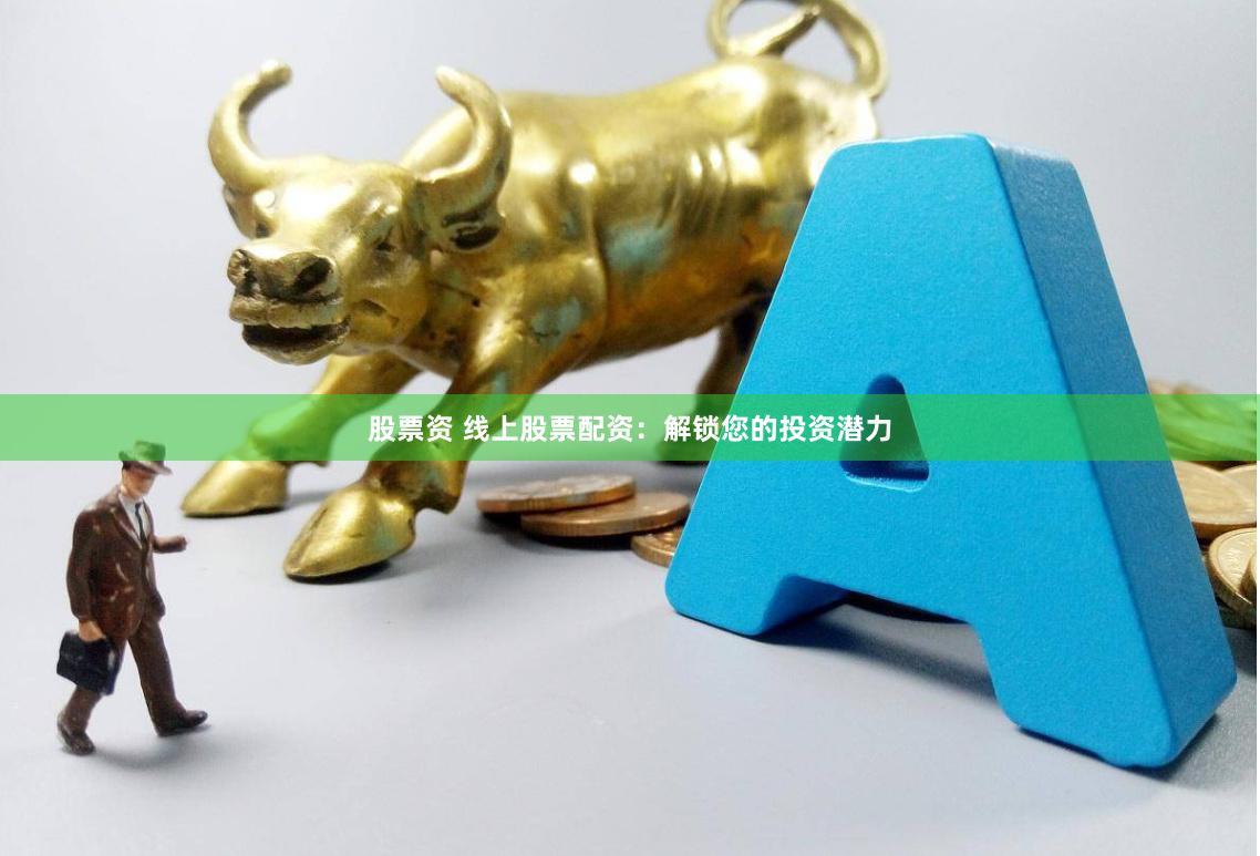 股票资 线上股票配资：解锁您的投资潜力