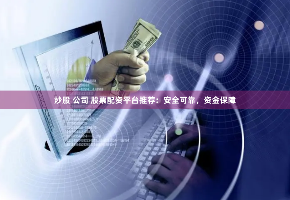 炒股 公司 股票配资平台推荐：安全可靠，资金保障