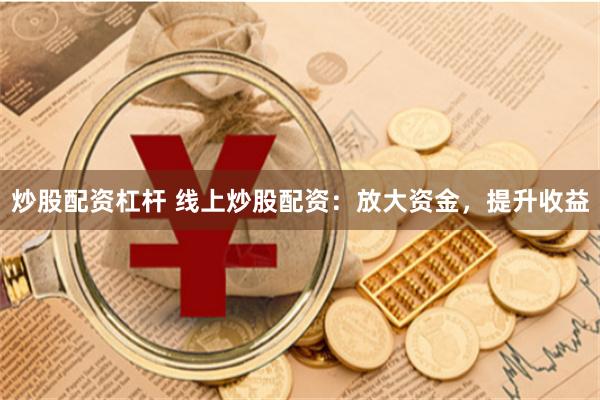 炒股配资杠杆 线上炒股配资:放大资金,提升收益
