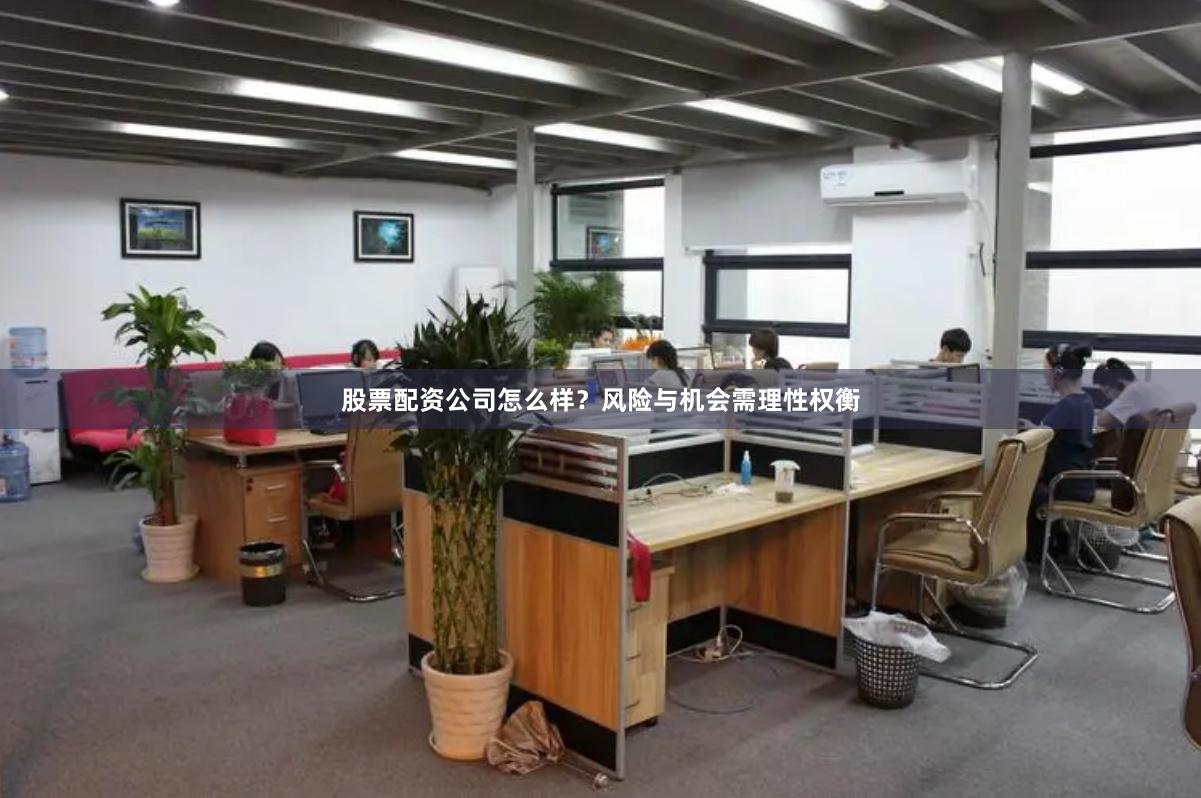 股票配资公司怎么样?风险与机会需理性权衡