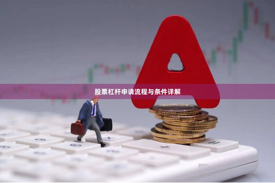 股票杠杆申请流程与条件详解