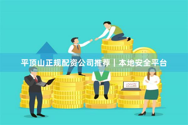 平顶山正规配资公司推荐｜本地安全平台
