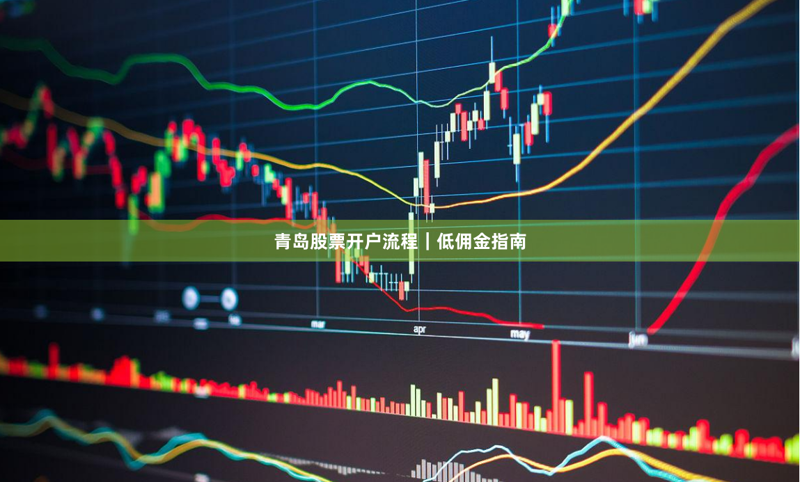 青岛股票开户流程|低佣金指南