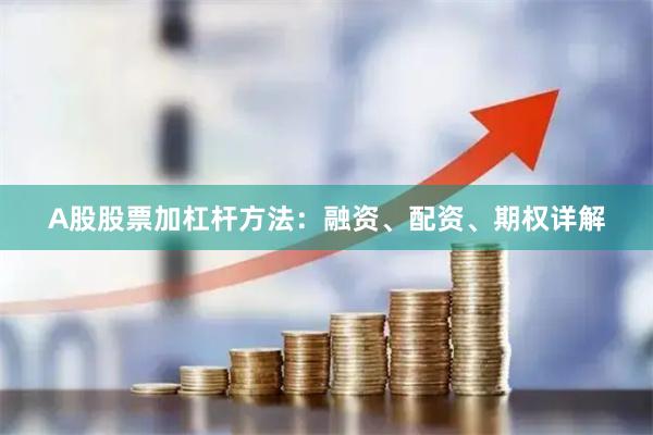 A股股票加杠杆方法：融资、配资、期权详解