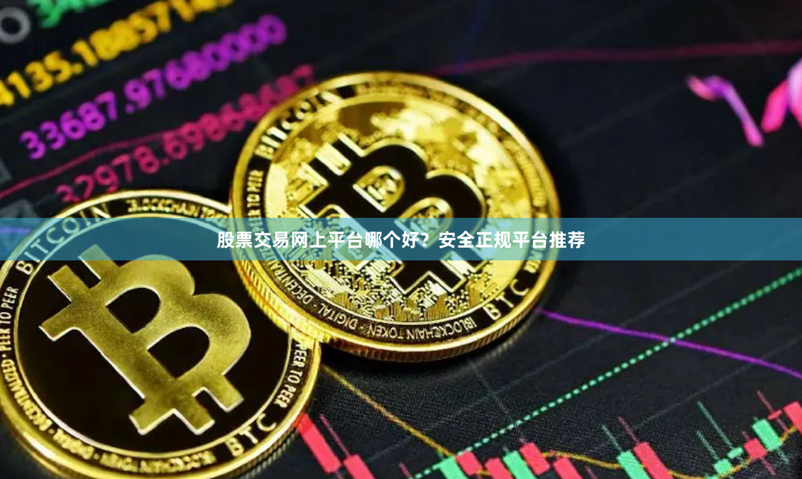 股票交易网上平台哪个好？安全正规平台推荐