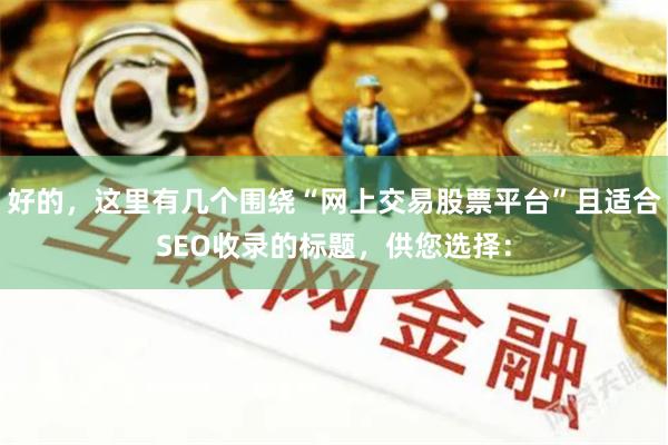 好的，这里有几个围绕“网上交易股票平台”且适合SEO收录的标题，供您选择：