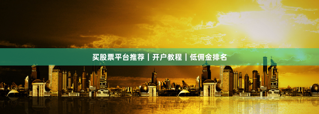 买股票平台推荐|开户教程|低佣金排名