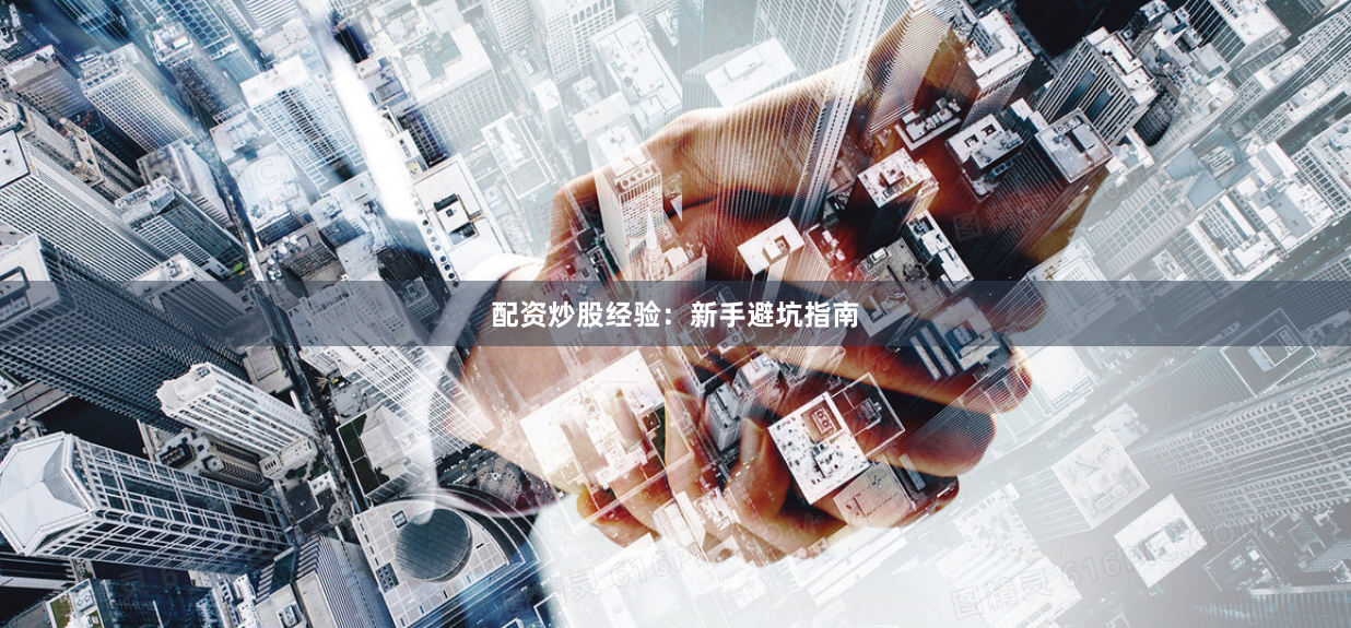 配资炒股经验:新手避坑指南
