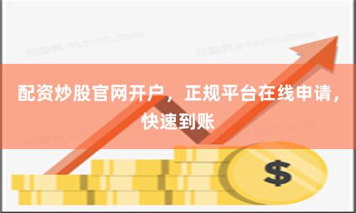 配资炒股官网开户,正规平台在线申请,快速到账