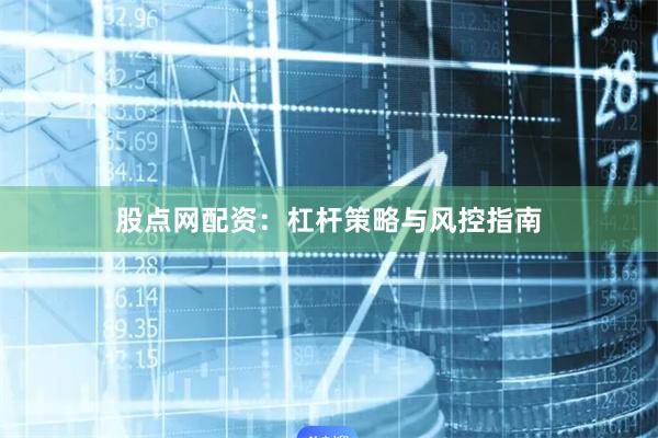 股点网配资:杠杆策略与风控指南