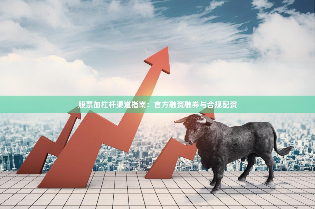 股票加杠杆渠道指南:官方融资融券与合规配资