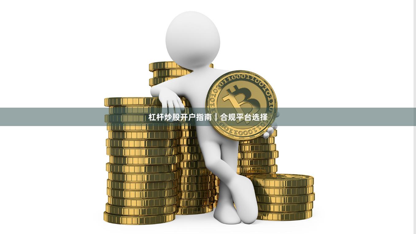 杠杆炒股开户指南｜合规平台选择