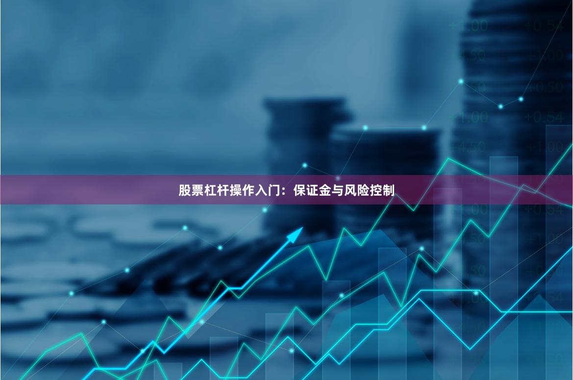 股票杠杆操作入门：保证金与风险控制