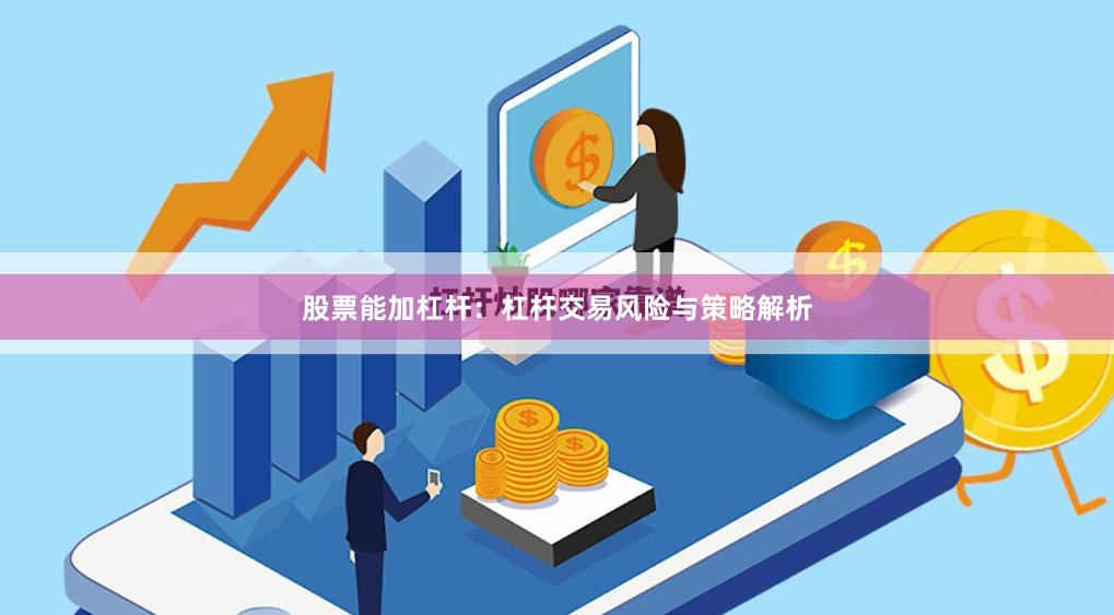 股票能加杠杆：杠杆交易风险与策略解析