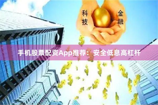 手机股票配资App推荐：安全低息高杠杆