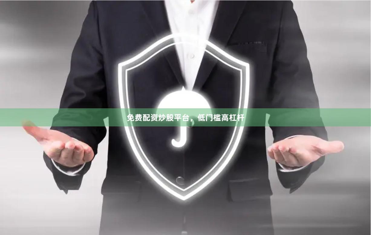 免费配资炒股平台，低门槛高杠杆