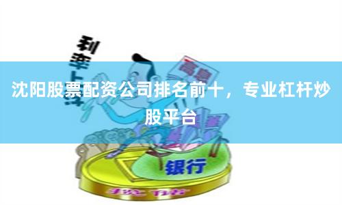 沈阳股票配资公司排名前十，专业杠杆炒股平台