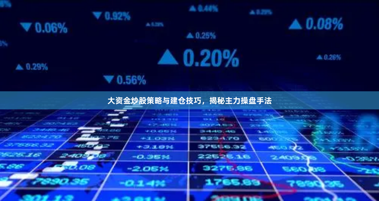 大资金炒股策略与建仓技巧，揭秘主力操盘手法