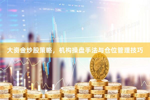 大资金炒股策略，机构操盘手法与仓位管理技巧