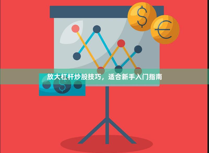 放大杠杆炒股技巧，适合新手入门指南
