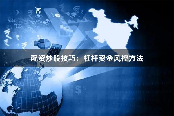 配资炒股技巧:杠杆资金风控方法
