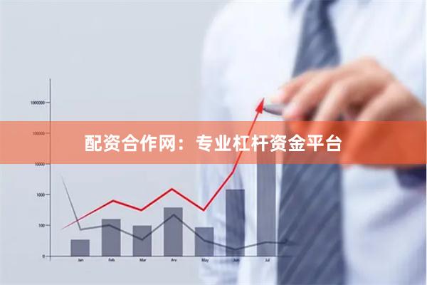 配资合作网：专业杠杆资金平台