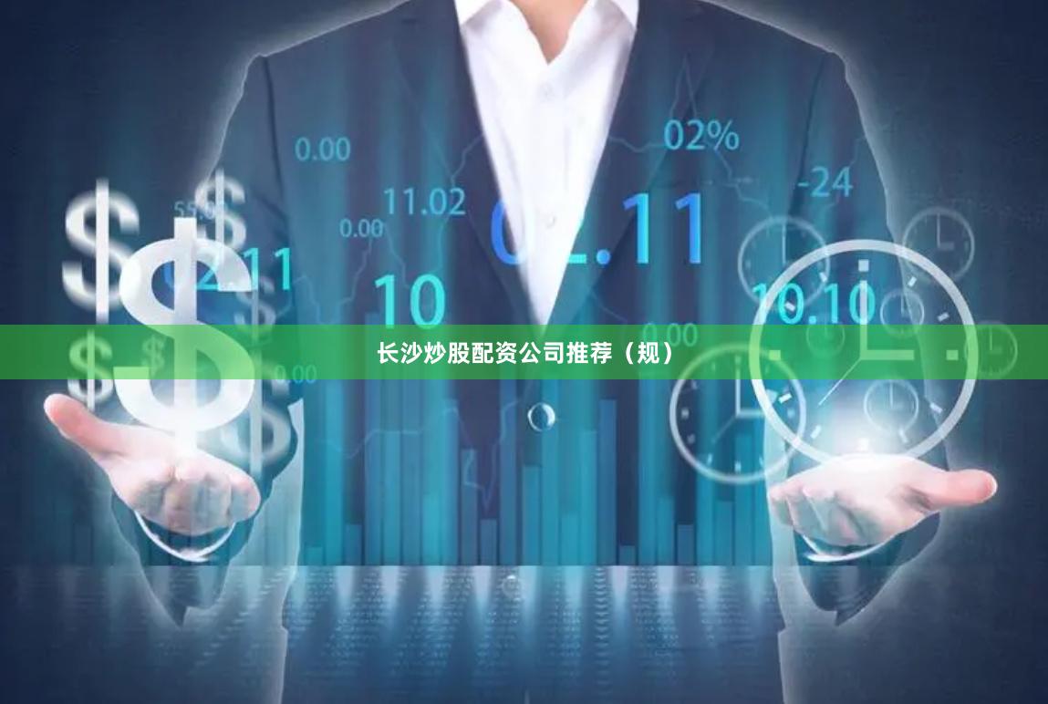 长沙炒股配资公司推荐（规）