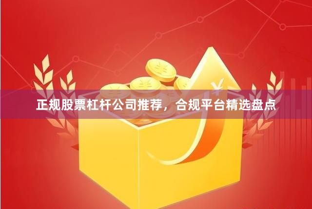 正规股票杠杆公司推荐，合规平台精选盘点