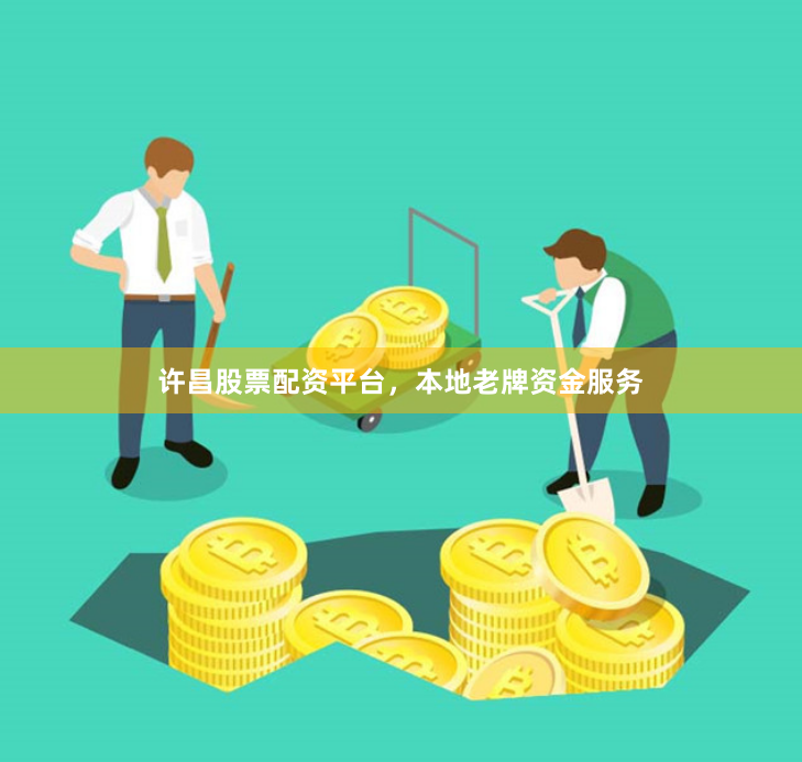许昌股票配资平台，本地老牌资金服务