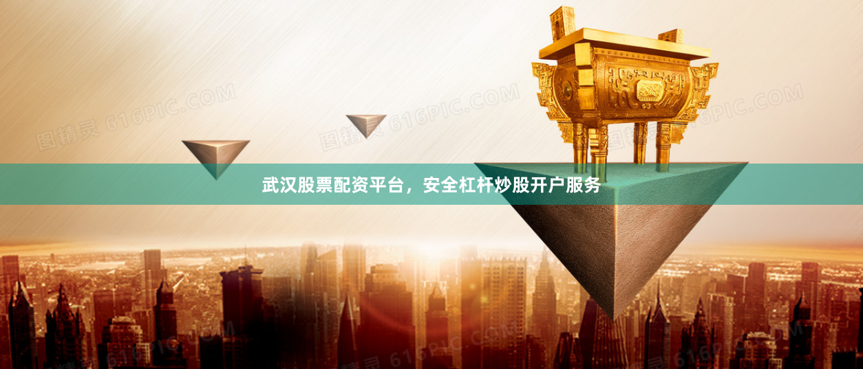 武汉股票配资平台，安全杠杆炒股开户服务
