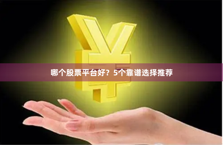 哪个股票平台好？5个靠谱选择推荐